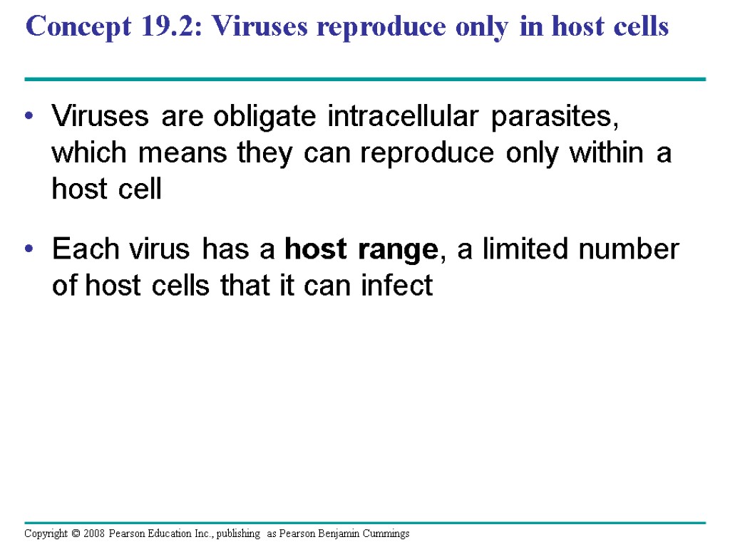 Concept 19.2: Viruses reproduce only in host cells Viruses are obligate intracellular parasites, which